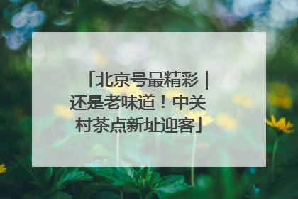 北京号最精彩｜还是老味道！中关村茶点新址迎客