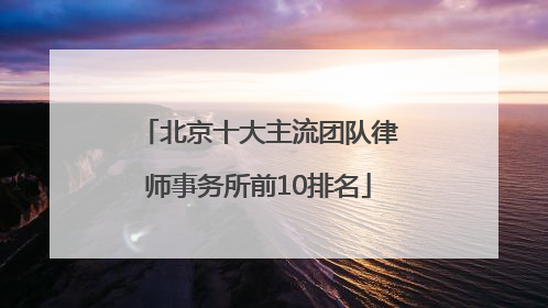 北京十大主流团队律师事务所前10排名