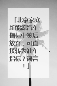 北京家庭新能源汽车指标中签后放弃，可直接转为油车指标？谣言！