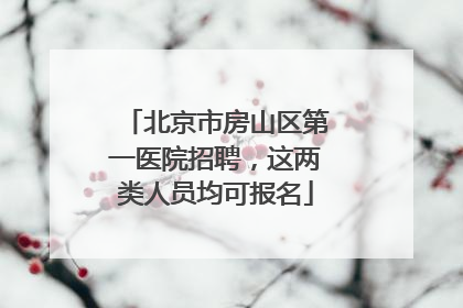 北京市房山区第一医院招聘，这两类人员均可报名