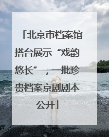 北京市档案馆搭台展示“戏韵悠长”，一批珍贵档案京剧剧本公开