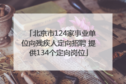 北京市124家事业单位向残疾人定向招聘 提供134个定向岗位