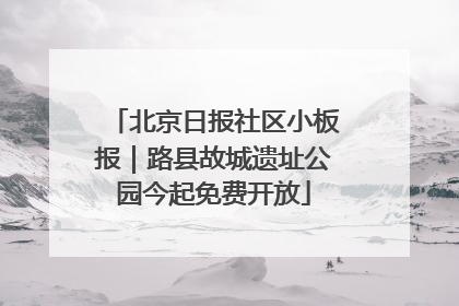 北京日报社区小板报｜路县故城遗址公园今起免费开放