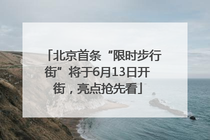 北京首条“限时步行街”将于6月13日开街，亮点抢先看