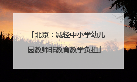 北京：减轻中小学幼儿园教师非教育教学负担