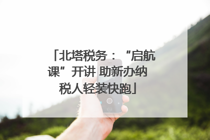 北塔税务：“启航课”开讲 助新办纳税人轻装快跑