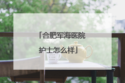 合肥军海医院护士怎么样