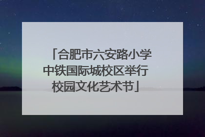合肥市六安路小学中铁国际城校区举行校园文化艺术节