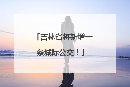 吉林省将新增一条城际公交！