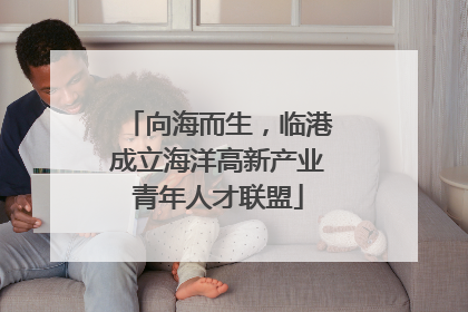 向海而生，临港成立海洋高新产业青年人才联盟