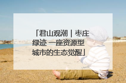 君山观潮｜枣庄绿迹 一座资源型城市的生态觉醒