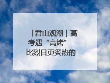 君山观潮｜高考遇“高烤” 比烈日更炙热的是这份守护