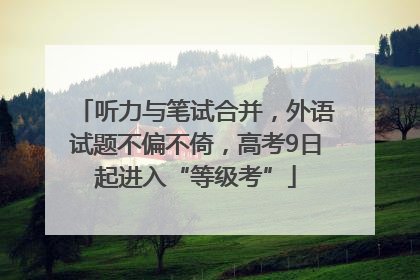 听力与笔试合并，外语试题不偏不倚，高考9日起进入“等级考”