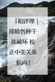 和评理｜排除各种干扰破坏 校正中美关系航向