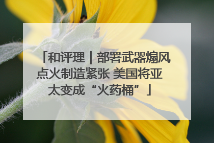 和评理｜部署武器煽风点火制造紧张 美国将亚太变成“火药桶”