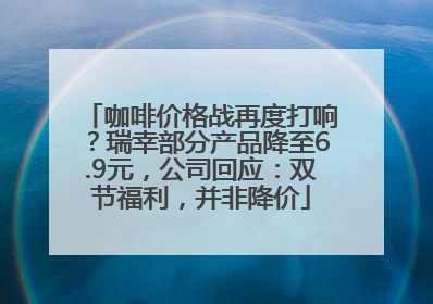 咖啡价格战再度打响？瑞幸部分产品降至6.9元，公司回应：双节福利，并非降价