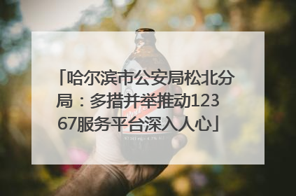哈尔滨市公安局松北分局：多措并举推动12367服务平台深入人心