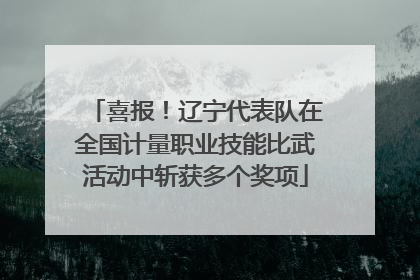 喜报！辽宁代表队在全国计量职业技能比武活动中斩获多个奖项