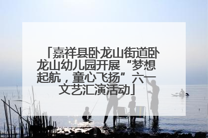 嘉祥县卧龙山街道卧龙山幼儿园开展“梦想起航，童心飞扬”六一文艺汇演活动