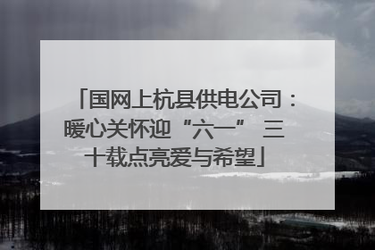 国网上杭县供电公司：暖心关怀迎“六一” 三十载点亮爱与希望