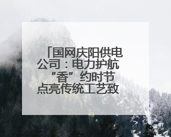 国网庆阳供电公司：电力护航“香”约时节 点亮传统工艺致富路