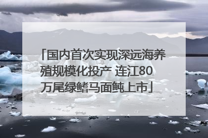 国内首次实现深远海养殖规模化投产 连江80万尾绿鳍马面鲀上市