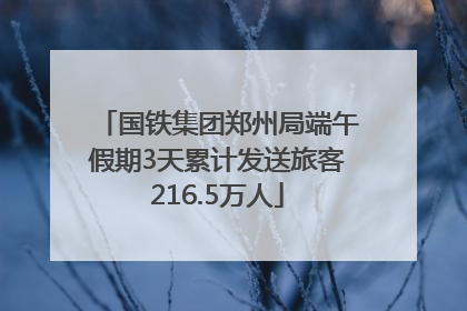 国铁集团郑州局端午假期3天累计发送旅客216.5万人