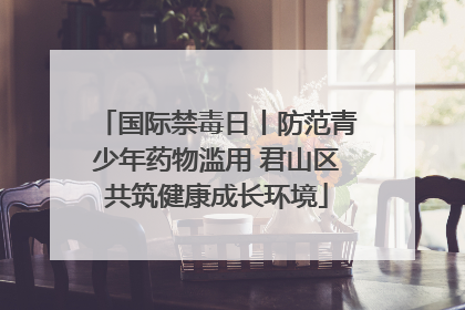 国际禁毒日丨防范青少年药物滥用 君山区共筑健康成长环境