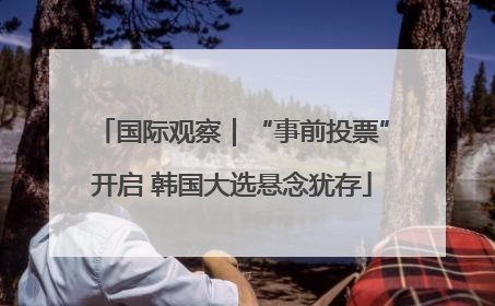 国际观察｜“事前投票”开启 韩国大选悬念犹存