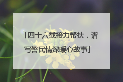 四十六载接力帮扶，谱写警民情深暖心故事