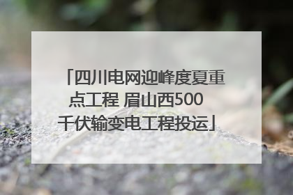 四川电网迎峰度夏重点工程 眉山西500千伏输变电工程投运