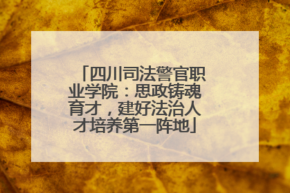 四川司法警官职业学院：思政铸魂育才，建好法治人才培养第一阵地