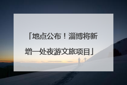 地点公布！淄博将新增一处夜游文旅项目