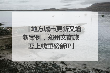 地方城市更新又增新案例，郑州文商旅要上线重磅新IP