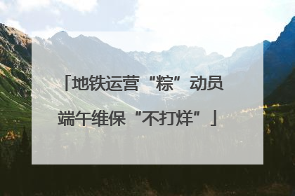 地铁运营“粽”动员 端午维保“不打烊”