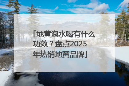 地黄泡水喝有什么功效？盘点2025年热销地黄品牌