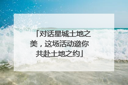 对话星城土地之美，这场活动邀你共赴土地之约