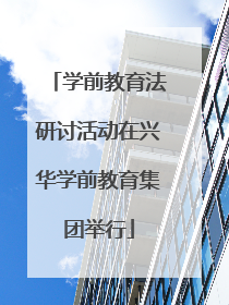 学前教育法研讨活动在兴华学前教育集团举行