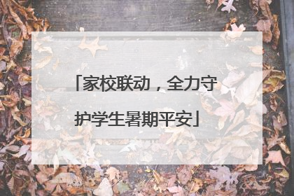 家校联动，全力守护学生暑期平安
