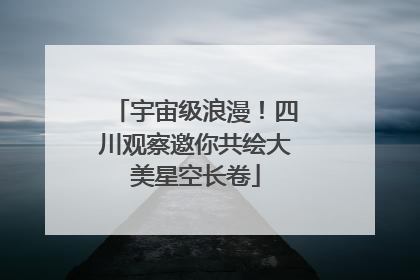宇宙级浪漫！四川观察邀你共绘大美星空长卷