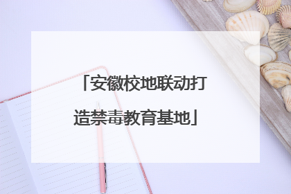 安徽校地联动打造禁毒教育基地