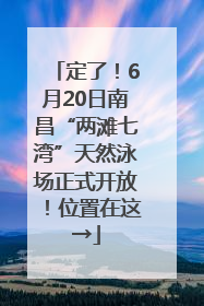 定了！6月20日南昌“两滩七湾”天然泳场正式开放！位置在这→