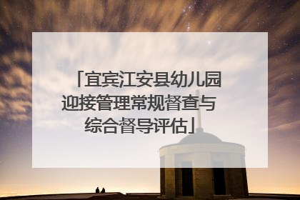 宜宾江安县幼儿园迎接管理常规督查与综合督导评估