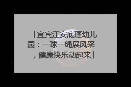 宜宾江安底蓬幼儿园：一球一绳展风采，健康快乐动起来