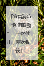 宜昌消防“防消联勤”：一次付出，两次收获