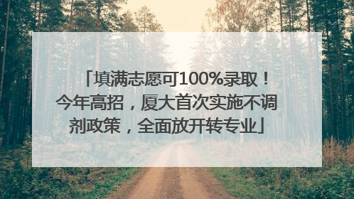 填满志愿可100%录取！今年高招，厦大首次实施不调剂政策，全面放开转专业