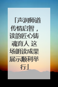 声润师道传情启智，读韵匠心铸魂育人 这场朗读成果展示顺利举行