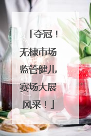 夺冠！无棣市场监管健儿赛场大展风采！
