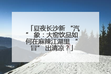 夏夜长沙新 “汽” 象：大窑饮品如何在麻辣江湖里 “冒” 出清凉？