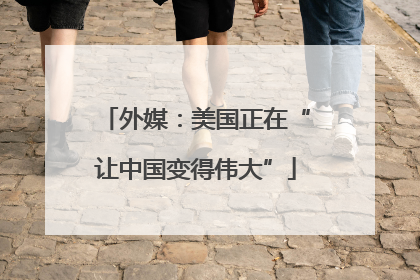 外媒：美国正在“让中国变得伟大”